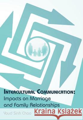 Intercultural Communication: Impacts on Marriage and Family Relationships Chao, Youd Sinh 9781449764517 WestBow Press