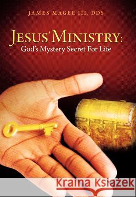 Jesus' Ministry: God's Mystery Secret for Life Magee, James, III 9781449764722