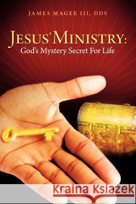 Jesus' Ministry: God's Mystery Secret for Life Magee, James, III 9781449764739