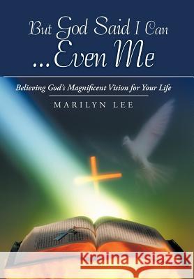 But God Said I Can...Even Me: Believing God's Magnificent Vision for Your Life Lee, Marilyn 9781449765019