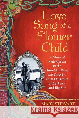 Love Song of a Flower Child: A Story of Redemption in the Drop-Out Days; The Tune-In, Turn-On Times of Berkeley and Big Sur Anthony, Mary Stewart 9781449765224