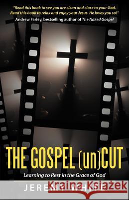The Gospel Uncut: Learning to Rest in the Grace of God. White, Jeremy 9781449765675 WestBow Press