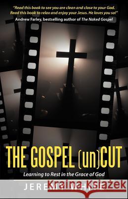 The Gospel Uncut: Learning to Rest in the Grace of God. White, Jeremy 9781449765675