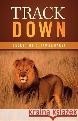 Track Down Celestine S. Ikwuamaesi 9781449765798 WestBow Press