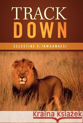 Track Down Celestine S. Ikwuamaesi 9781449765811 WestBow Press