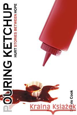 Pouring Ketchup: Hurt Stories Between Hope. Cook, Dennis 9781449766474