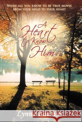 A Heart to Know Him: When All You Know to Be True Moves from Your Head to Your Heart Bauman, Lynne 9781449766634