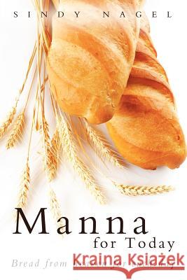 Manna for Today: Bread from Heaven for Each Day Nagel, Sindy 9781449767044 WestBow Press