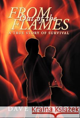 From Out of the Flames: A True Story of Survival Hammer, Dave 9781449767105 WestBow Press