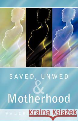 Saved, Unwed & Motherhood Valerie P. Laster 9781449767716 WestBow Press
