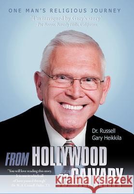 From Hollywood to Calvary: One Man's Religious Journey Heikkila, Russell Gary 9781449767808