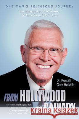 From Hollywood to Calvary: One Man's Religious Journey Heikkila, Russell Gary 9781449767815