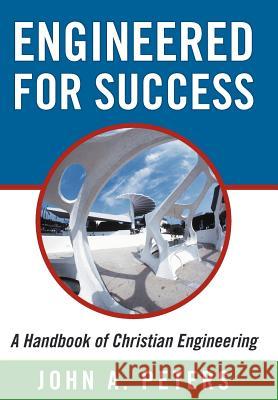 Engineered for Success: A Handbook of Christian Engineering: Engineered Truth That, When Applied to Your Spirit, Will Result in Spiritual Grow Peters, John A. 9781449768102 WestBow Press