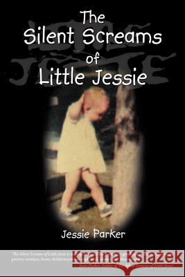 The Silent Screams of Little Jessie Jessie Parker 9781449768843 WestBow Press