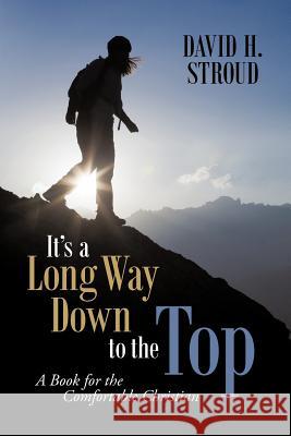 It's a Long Way Down to the Top: A Book for the Comfortable Christian Stroud, David H. 9781449769628