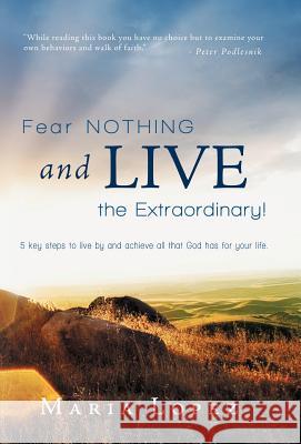Fear Nothing and Live the Extraordinary!: 5 Key Steps to Live by and Achieve All That God Has for Your Life. Lopez, Maria 9781449770334