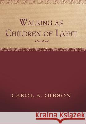 Walking as Children of Light: A Devotional Gibson, Carol 9781449770600 WestBow Press