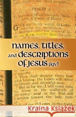 Names, Titles, and Descriptions of Jesus (KJV) Ralph Dixo 9781449771263