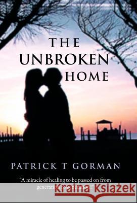 The Unbroken Home Patrick T. Gorman 9781449771812 WestBow Press