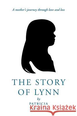 The Story of Lynn: A Mother's Journey Through Love and Loss Smith, Patricia 9781449772055 WestBow Press