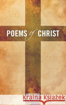 Poems of Christ Christopher Jones 9781449773014