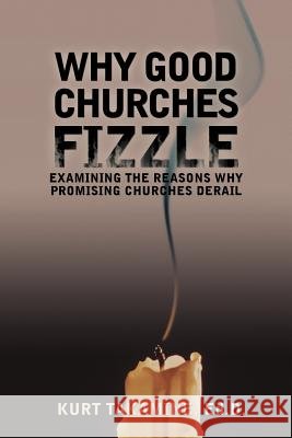 Why Good Churches Fizzle: Examining the Reasons Why Promising Churches Derail Takamine Ed D., Kurt 9781449773533 WestBow Press