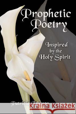 Prophetic Poetry: Inspired by the Holy Spirit Johnson, Patricia 9781449774387