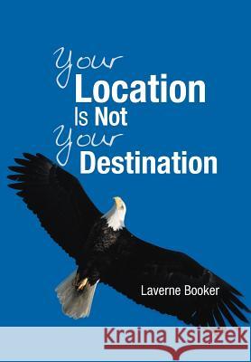 Your Location Is Not Your Destination Laverne Booker 9781449774455