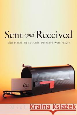 Sent and Received: This Mourning's E-Mails, Packaged with Prayer Brandt, Michael 9781449774691 WestBow Press