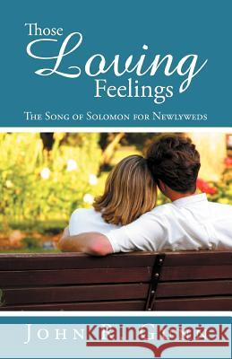 Those Loving Feelings: The Song of Solomon for Newlyweds Gunn, John R. 9781449775094