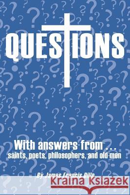 Questions: With Answers from Saints, Poets, Philosophers, and Old Men Dille, James Francis 9781449775506