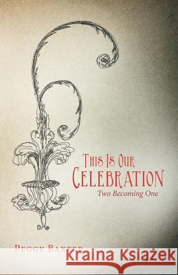 This Is Our Celebration: Two Becoming One Baxter, Peggy 9781449775742 WestBow Press
