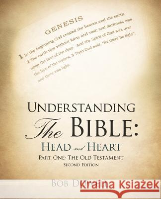 Understanding the Bible: Head and Heart: Part One: The Old Testament Bob Dowell 9781449775797 Westbow Press