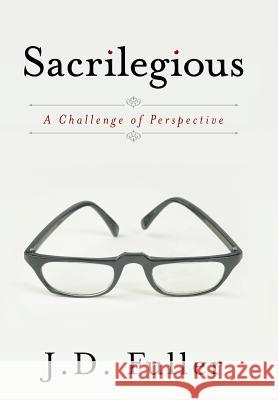 Sacrilegious: A Challenge of Perspective Fuller, J. D. 9781449776411 WestBow Press