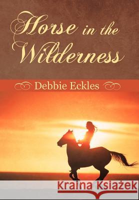 Horse in the Wilderness Debbie Eckles 9781449778293 WestBow Press