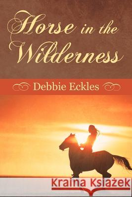 Horse in the Wilderness Debbie Eckles 9781449778309