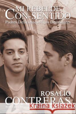 Mi Rebelde Con-Sentido: Padres Deficientes-Hijos Desafiantes Contreras, Rosalio 9781449779528 WestBow Press