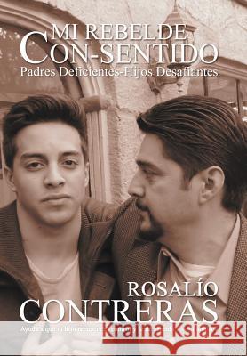 Mi Rebelde Con-Sentido: Padres Deficientes-Hijos Desafiantes Contreras, Rosalio 9781449779535 WestBow Press