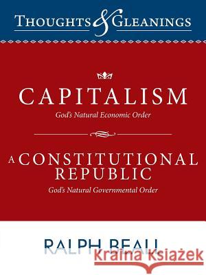 Thoughts and Gleanings: Capitalism, God's Natural Economic Order a Constitutional Republic, God's Natural Governmental Order Beall, Ralph 9781449780258