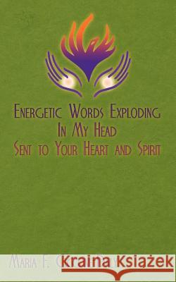 Energetic Words Exploding in My Head Sent to Your Heart and Spirit Maria F 9781449780760