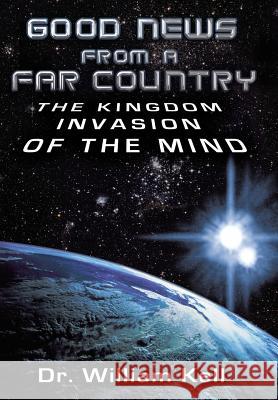 Good News from a Far Country: The Kingdom Invasion of the Mind Kell, William 9781449781521