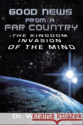 Good News from a Far Country: The Kingdom Invasion of the Mind Kell, William 9781449781538