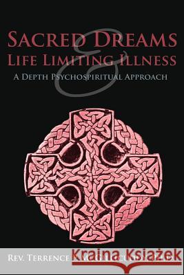 Sacred Dreams & Life Limiting Illness: A Depth Psychospiritual Approach McGillicuddy Ph. D., Terrence P. 9781449781682