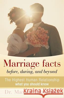 Marriage Facts Before, During, and Beyond: The Highest Human Relationship What You Should Know Lawrence, Maxine 9781449782177 WestBow Press
