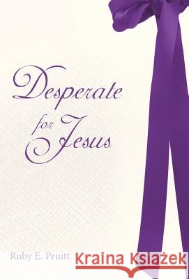 Desperate for Jesus Ruby E. Pruitt 9781449782283