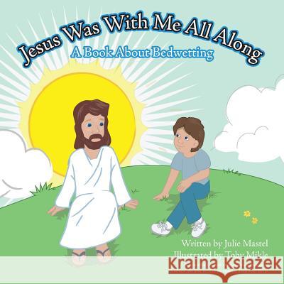 Jesus Was with Me All Along: A Book about Bedwetting Julie Mastel 9781449783211