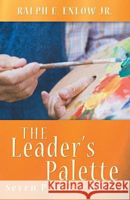 The Leader's Palette: Seven Primary Colors Enlow, Ralph E., Jr. 9781449783921 WestBow Press