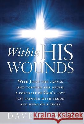 Within His Wounds Dave Hamer 9781449784706 WestBow Press
