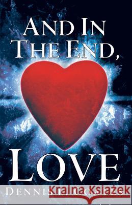 And in the End, Love Dennis E. Coates 9781449784799