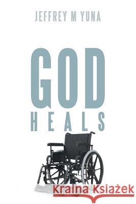 God Heals Jeffrey M. Yuna 9781449784997 WestBow Press
